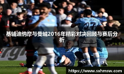 基辅迪纳摩与曼城2016年精彩对决回顾与赛后分析