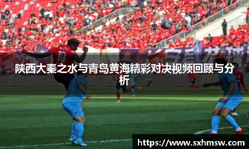 陕西大秦之水与青岛黄海精彩对决视频回顾与分析